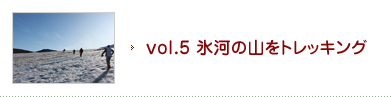 vol.5 氷河の山をトレッキング