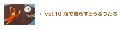 vol.10 海で暮らすどうぶつたち